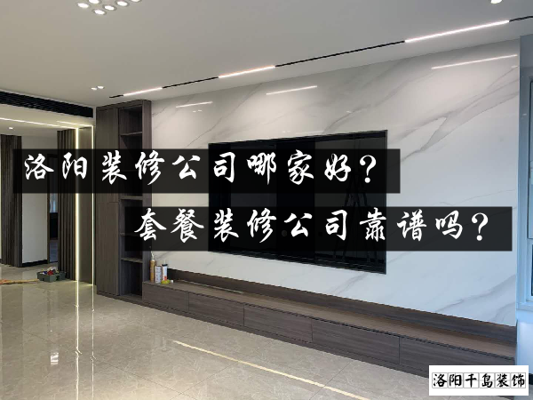 洛陽裝修公司哪家好？套餐裝修公司靠譜嗎？