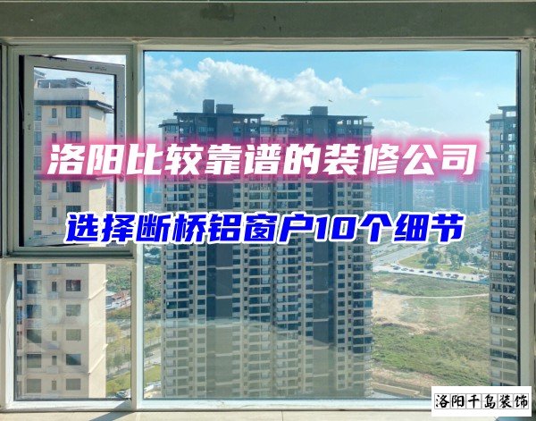 洛陽比較靠譜的裝修公司？選斷橋鋁窗戶10個細節(jié)