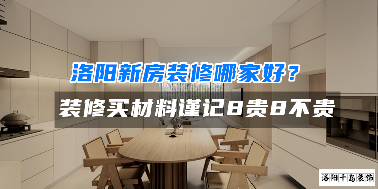 洛陽新房裝修哪家好？裝修買材料謹(jǐn)記8貴8不貴