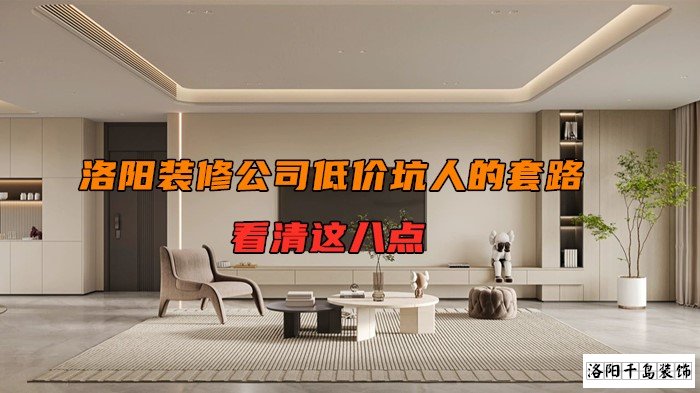 洛陽裝修公司低價坑人的套路，看清楚這八點